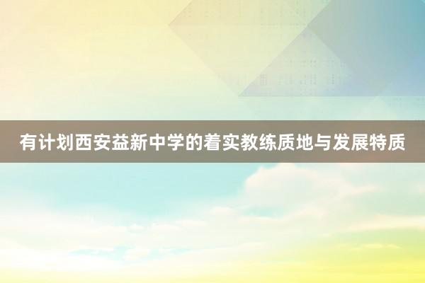 有计划西安益新中学的着实教练质地与发展特质