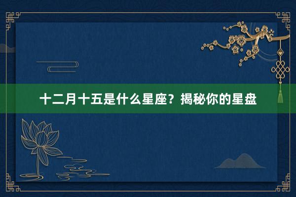 十二月十五是什么星座？揭秘你的星盘