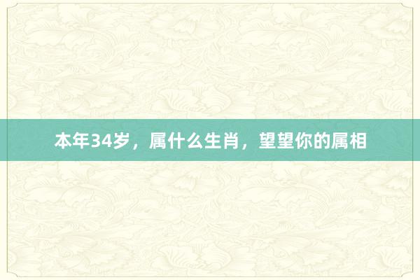 本年34岁，属什么生肖，望望你的属相